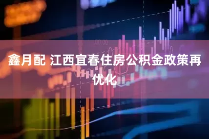 鑫月配 江西宜春住房公积金政策再优化