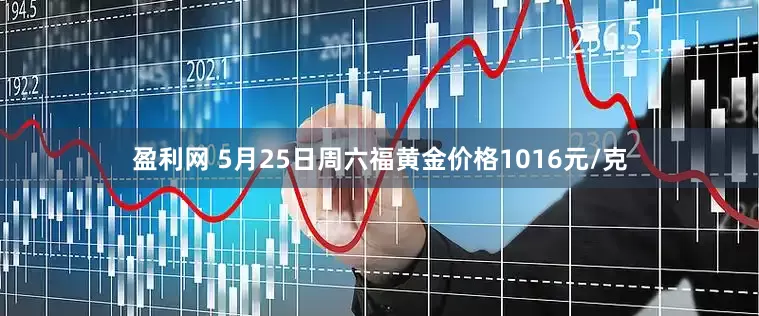 盈利网 5月25日周六福黄金价格1016元/克