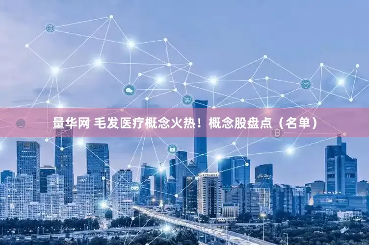量华网 毛发医疗概念火热！概念股盘点（名单）