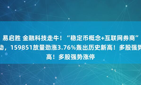 易启胜 金融科技走牛！“稳定币概念+互联网券商”双驱动，159851放量劲涨3.76%轰出历史新高！多股强势涨停