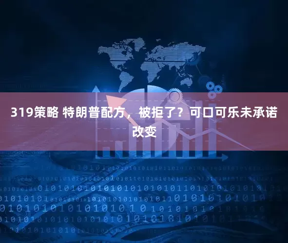 319策略 特朗普配方，被拒了？可口可乐未承诺改变