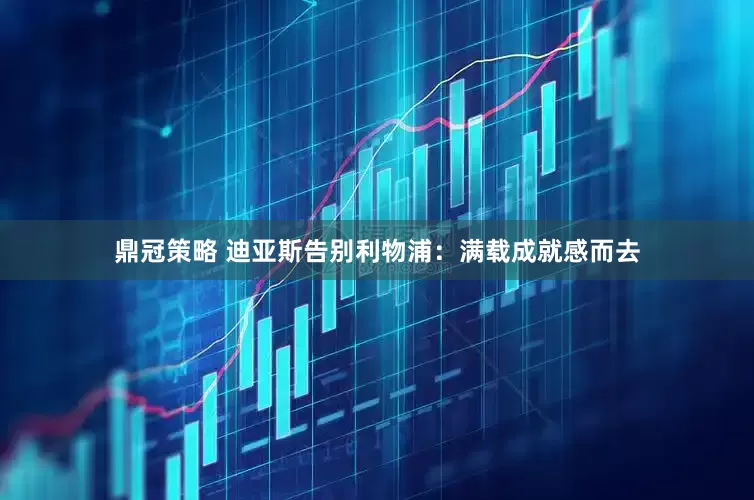 鼎冠策略 迪亚斯告别利物浦：满载成就感而去