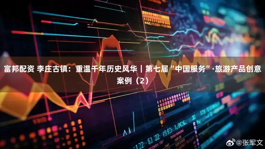 富邦配资 李庄古镇：重温千年历史风华｜第七届“中国服务”·旅游产品创意案例（2）