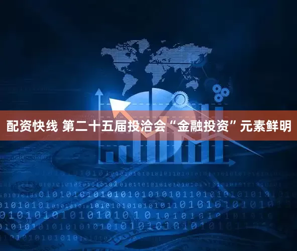配资快线 第二十五届投洽会“金融投资”元素鲜明