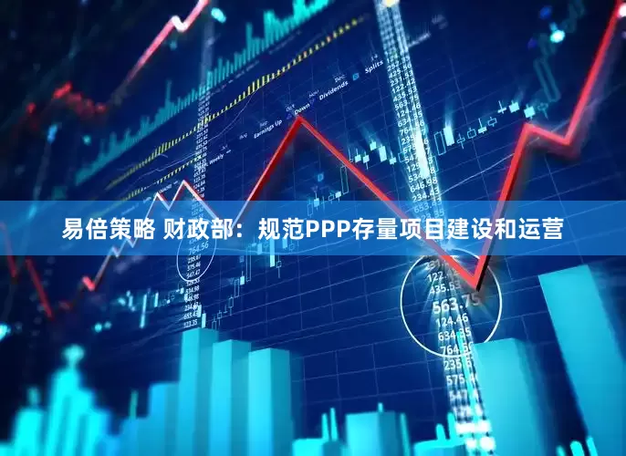 易倍策略 财政部：规范PPP存量项目建设和运营