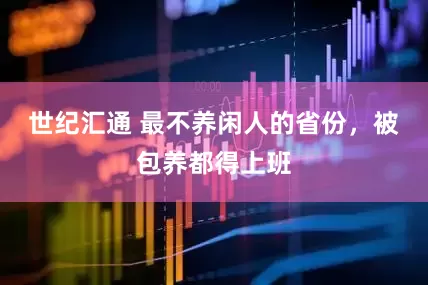 世纪汇通 最不养闲人的省份，被包养都得上班