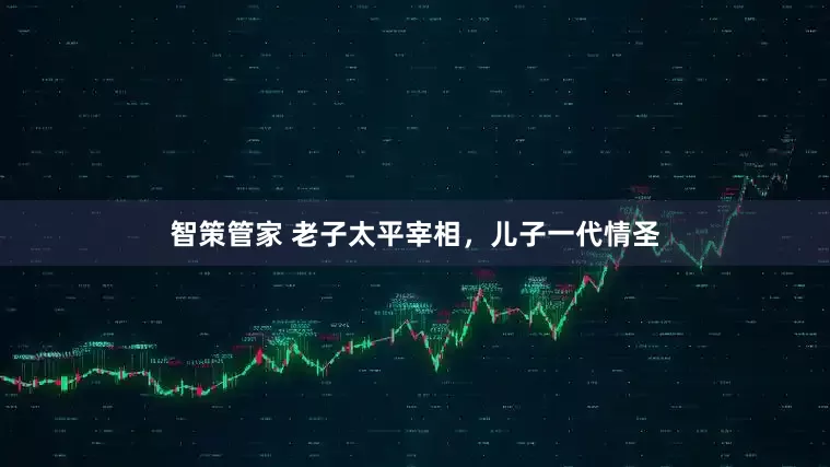 智策管家 老子太平宰相,儿子一代情圣