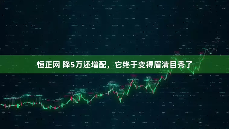 恒正网 降5万还增配，它终于变得眉清目秀了